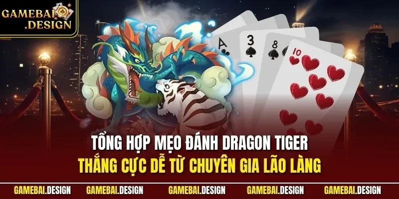 Cách Chơi Bài Rồng Hổ| Cập Nhật Chuẩn Nhất Cho Người Mới 4 Tổng hợp mẹo đánh Dragon Tiger thắng cực dễ từ chuyên gia lão làng